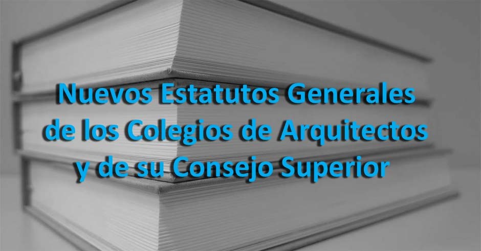 Aprobados los nuevos Estatutos Generales de los Colegios de Arquitectos y de su Consejo Superior