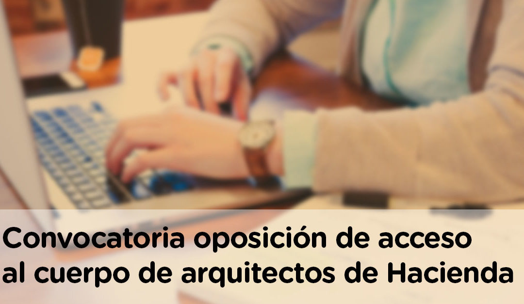 Convocatoria oposición de acceso al cuerpo de arquitectos de Hacienda