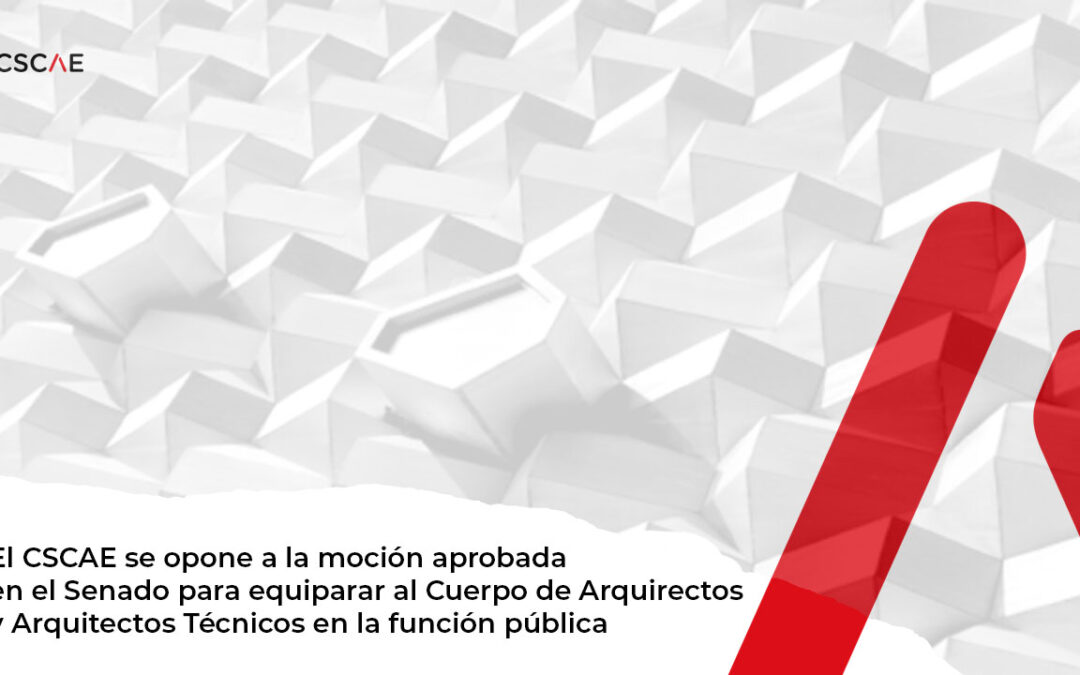 El CSCAE se opone rotundamente a la moción parlamentaria aprobada en el Senado para igualar el nivel de los Cuerpos de Arquitectos con el de los Arquitectos Técnicos