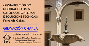 Grabación de la conferencia “Restauración del Hospital de los Reyes Católicos. Criterios y soluciónes técnicas”